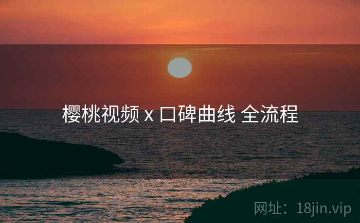樱桃视频 x 口碑曲线 全流程
