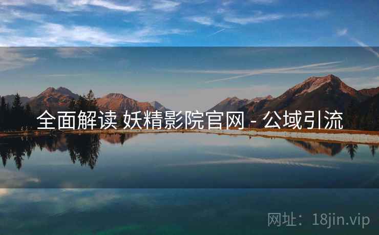 全面解读 妖精影院官网 - 公域引流