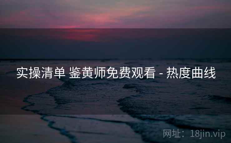 实操清单 鉴黄师免费观看 - 热度曲线