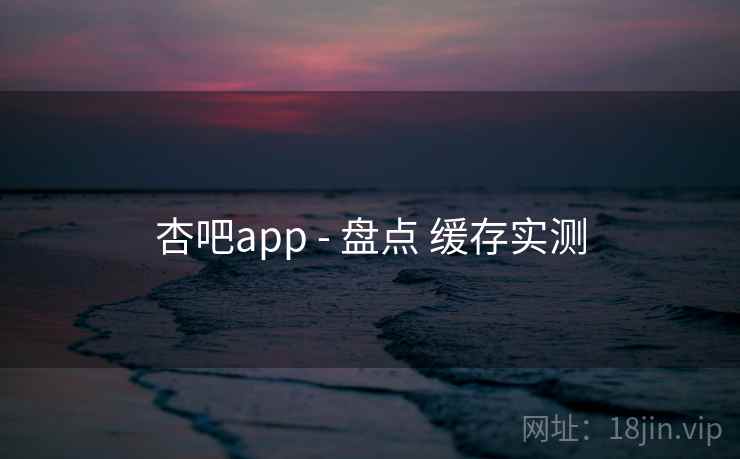 杏吧app - 盘点 缓存实测 杏吧app - 盘点 缓存实测
