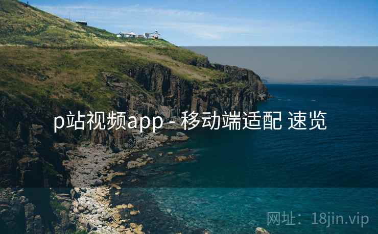 p站视频app - 移动端适配 速览 p站视频app - 移动端适配 速览