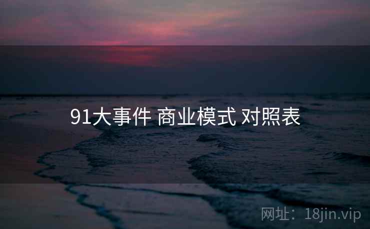 91大事件 商业模式 对照表 91大事件 商业模式 对照表