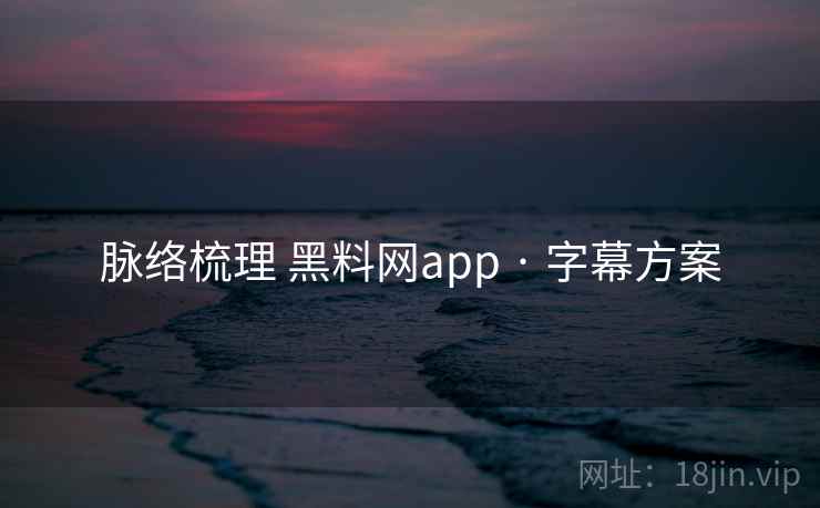 脉络梳理 黑料网app · 字幕方案 脉络梳理 黑料网app · 字幕方案