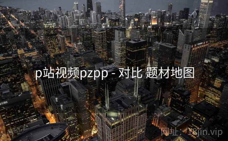 p站视频pzpp - 对比 题材地图